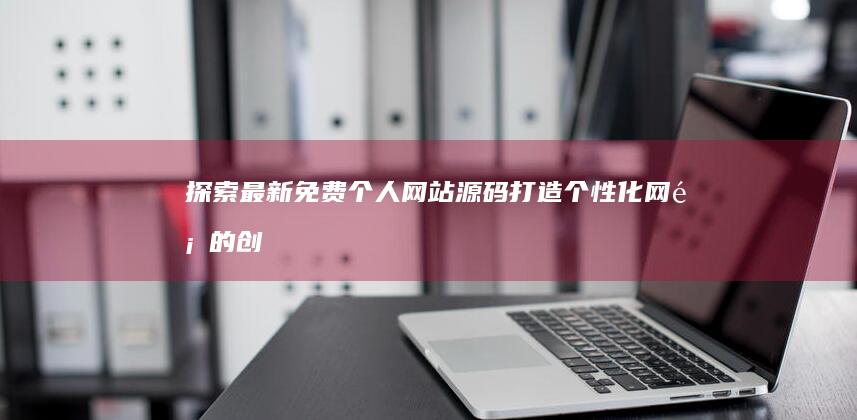 探索最新免费个人网站源码：打造个性化网页的创意起点